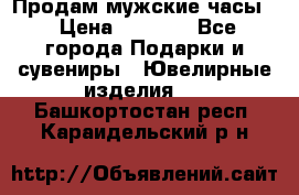 Продам мужские часы  › Цена ­ 2 990 - Все города Подарки и сувениры » Ювелирные изделия   . Башкортостан респ.,Караидельский р-н